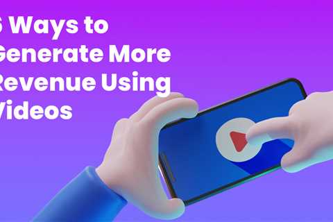 6 Ways to Generate More Revenue Using Videos in 2022