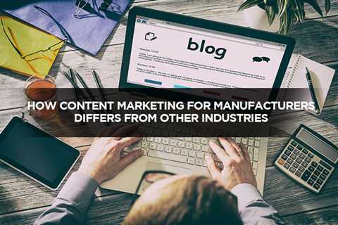 How Content Marketing For Manufacturers Differs From Other Industries - Digital Marketing Journals..