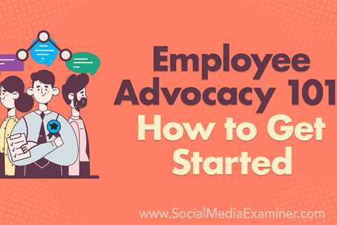 Employee Advocacy 101: How to Get Started : Social Media Examiner