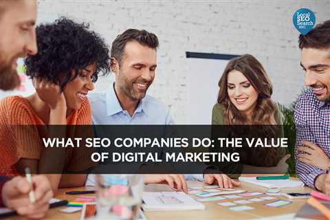 What SEO Companies Do: The Value of Digital Marketing