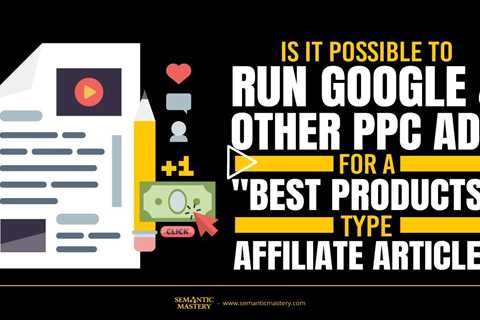 Is It Possible To Run Google And Other PPC Ads For Best Products Type Affiliate Article?