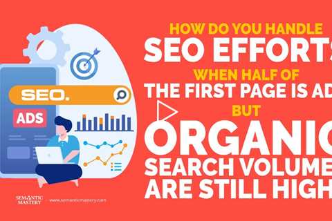 How Do You Handle Efforts When Half Of The First Page Is Ads But Organic Search Volumes Are Still Hi