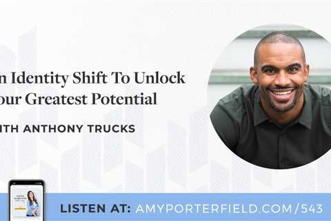 #543: An Identity Shift To Unlock Your Greatest Potential With Anthony Trucks – Amy Porterfield