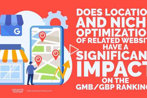 Does Location & Niche Optimization Of Related Website Have A Significant Impact On The GMB Ranking?