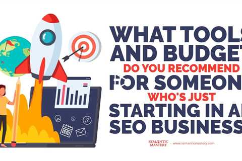 What Tools And Budget Do You Recommend For Someone Who's Just Starting In An SEO Business?