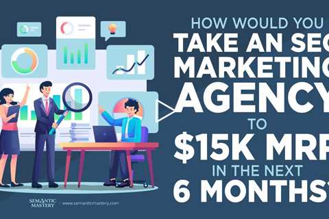 How Would You Take An SEO Marketing Agency To $15k MRR In The Next 6 Months?