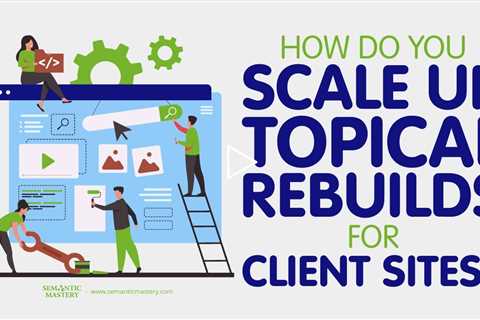 How Do You Scale Up Topical Rebuilds For Client Sites?