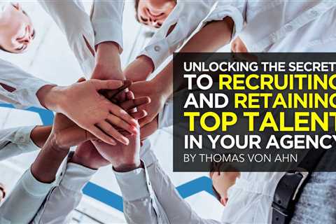 Unlocking the Secrets to Recruiting and Retaining Top Talent in Your Agency