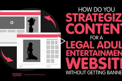 How Do You Strategize Content For A Legal Adult Entertainment Website Without Getting Banned?