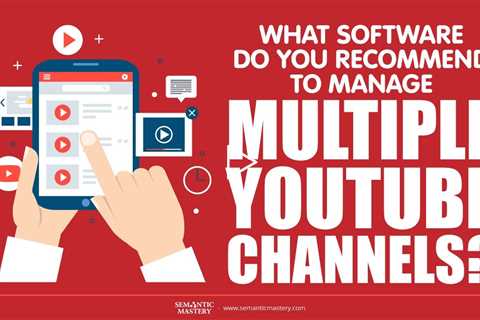 What Software Do You Recommend To Manage Multiple YouTube Channels?