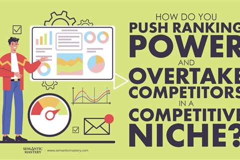 How Do You Push Ranking Power And Overtake Competitors In A Competitive Niche?