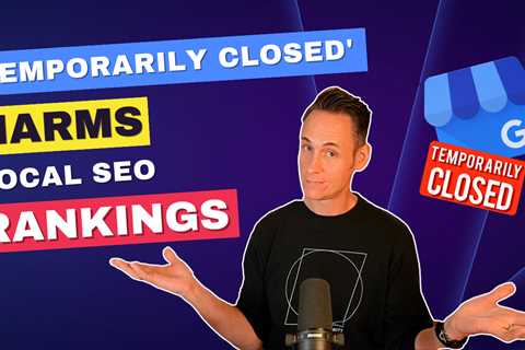 Does Setting Your Google Business Profile as “Temporarily Closed” Impact Local SEO Rankings?