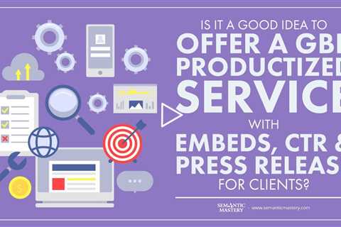 Is It A Good Idea To Offer A GBP Productized Service With Embeds, CTR & Press Release For Clients?