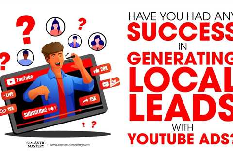 Have You Had Any Success In Generating Local Leads With YouTube Ads?