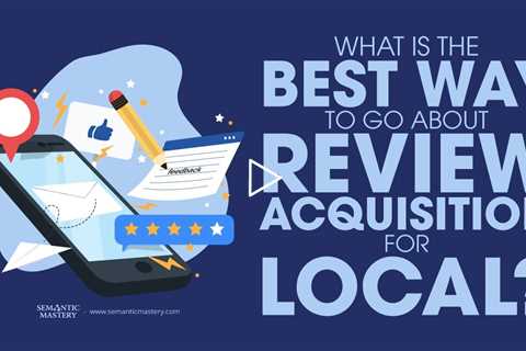 What Is The Best Way To Go About Review Acquisition For Local?