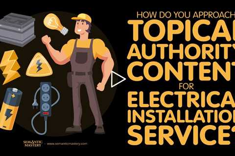 How Do You Approach Topical Authority Content For Electrical Installation Service?