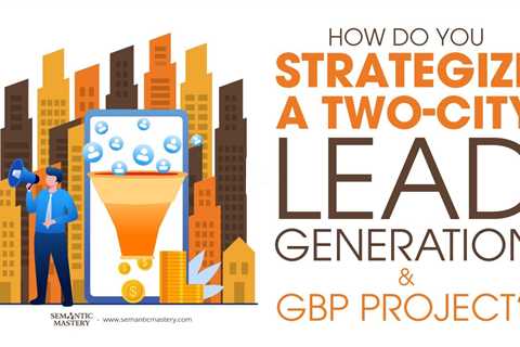 How Do You Strategize A Two-City Lead Generation & GBP Project?