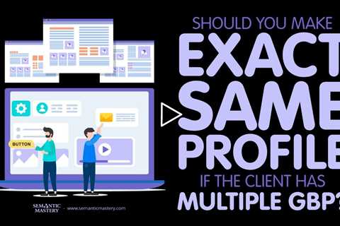 Should You Make Exact Same Profile If The Client Has Multiple GBP?
