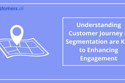 Customer Journey & Segmentation are Key to Enhancing Engagement