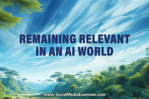 Remaining Relevant in an AI World : Social Media Examiner