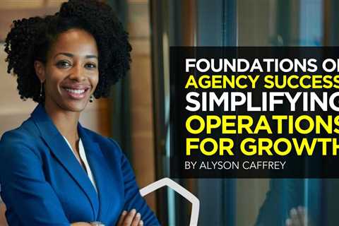 Foundations of Agency Success: Simplifying Operations for Growth