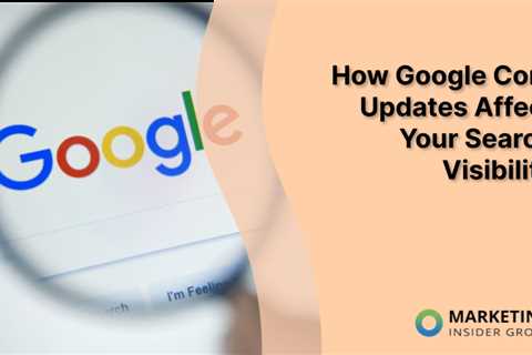 How Google Core Updates Affect Your Search Visibility