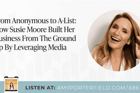 #686: From Anonymous to A-List: How Susie Moore Built Her Business From The Ground Up By Leveraging ..