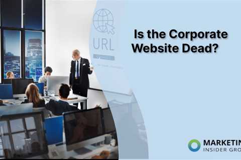 Is the Corporate Website Dead?