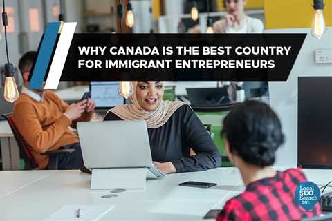 Why Canada is the Best Country for Immigrant Entrepreneurs