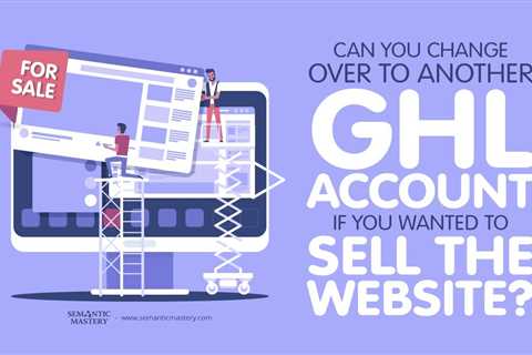 Can You Change Over To Another GHL Account If You Wanted To Sell The Website?