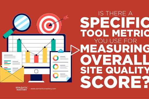 Is There A Specific Tool Metric You Use For Measuring Overall Site Quality Score?