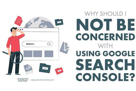 Why Should I Not Be Concerned With Using Google Search Console?