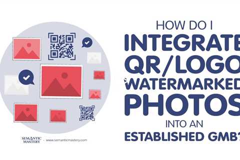 How Do I Integrate QR/Logo Watermarked Photos Into an Established GMB?