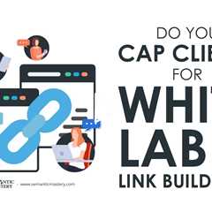 Do You Cap Clients for White Label Link Building?