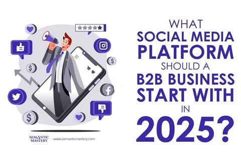 What Social Media Platform Should a B2B Business Start With in 2025?