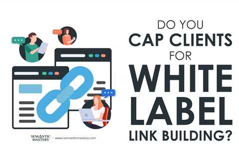 Do You Cap Clients for White Label Link Building?