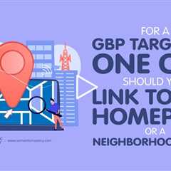 For a GBP Targeting One City, Should You Link to the Homepage or a Neighborhood Page?