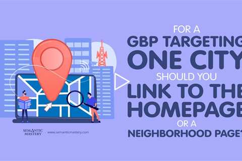 For a GBP Targeting One City, Should You Link to the Homepage or a Neighborhood Page?
