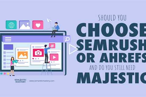Should You Choose Semrush or Ahrefs and Do You Still Need Majestic?
