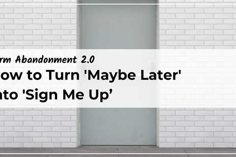 Form Abandonment 2.0: How to Turn ‘Maybe Later’ into ‘Sign Me Up’