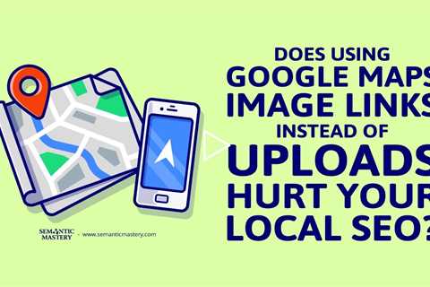 Does Using Google Maps Image Links Instead Of Uploads Hurt Your Local SEO?
