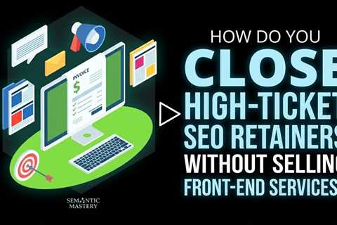 How Do You Close High Ticket SEO Retainers Without Selling Front End Services?